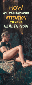 How You Can Pay More Attention To Your Health Now